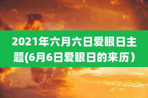 2021年六月六日爱眼日主题(6月6日爱眼日的来历）