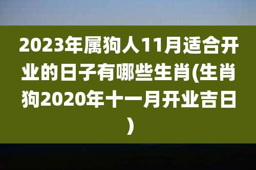 2023年属狗人11月适合开业的日子有哪些生肖(生肖狗2020年十一月开业吉日)