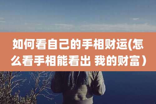 如何看自己的手相财运(怎么看手相能看出 我的财富）