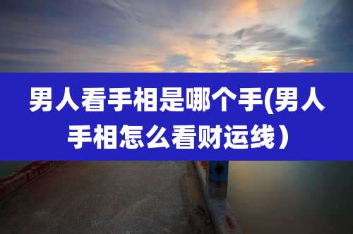 男人看手相是哪个手(男人手相怎么看财运线)