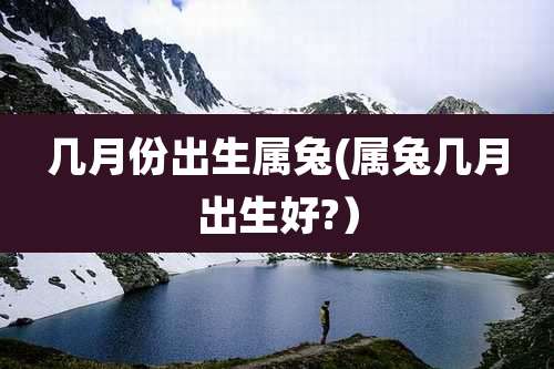 几月份出生属兔(属兔几月出生好?）