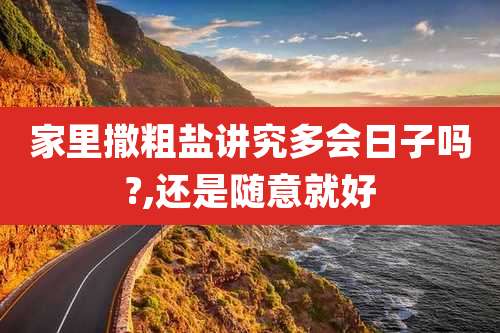 家里撒粗盐讲究多会日子吗?,还是随意就好