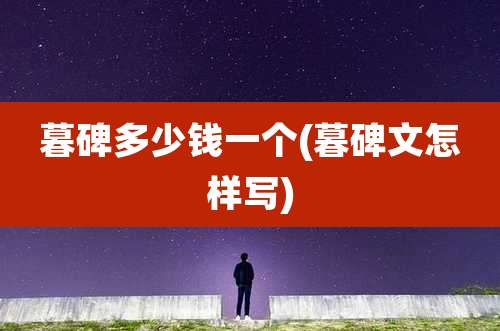 暮碑多少钱一个(暮碑文怎样写)