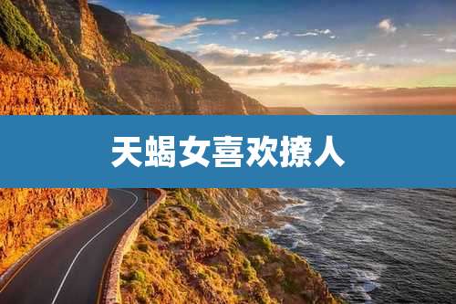 天蝎女喜欢撩人