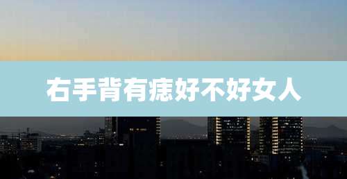 右手背有痣好不好女人