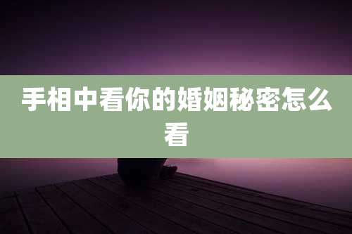 手相中看你的婚姻秘密怎么看