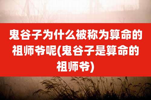 鬼谷子为什么被称为算命的祖师爷呢(鬼谷子是算命的祖师爷)