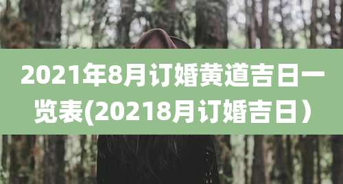 2021年8月订婚黄道吉日一览表(20218月订婚吉日）