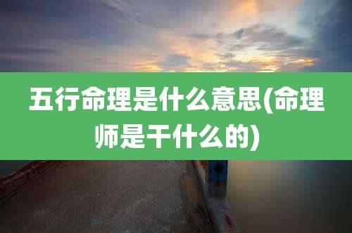 五行命理是什么意思(命理师是干什么的)