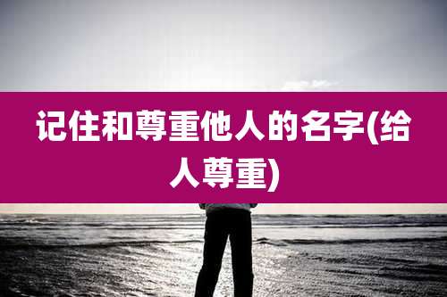 记住和尊重他人的名字(给人尊重)