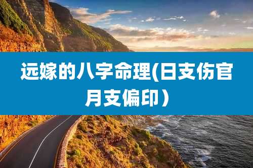 远嫁的八字命理(日支伤官月支偏印)