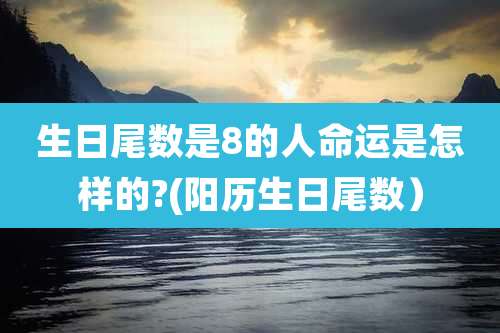 生日尾数是8的人命运是怎样的?(阳历生日尾数）