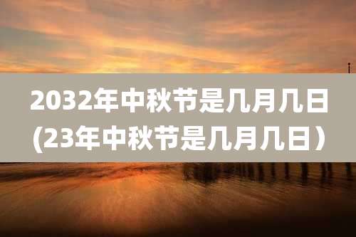 2032年中秋节是几月几日(23年中秋节是几月几日）