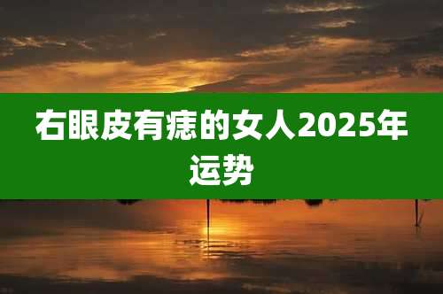 右眼皮有痣的女人2025年运势