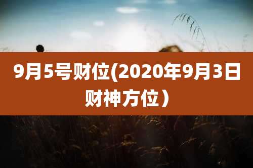 9月5号财位(2020年9月3日财神方位）