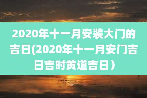 2020年十一月安装大门的吉日(2020年十一月安门吉日吉时黄道吉日)