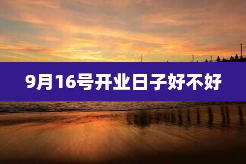 9月16号开业日子好不好