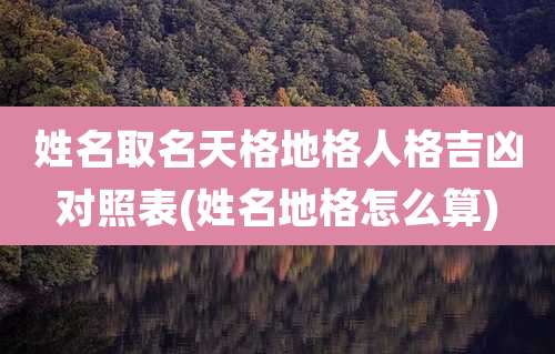 姓名取名天格地格人格吉凶对照表(姓名地格怎么算)