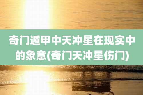 奇门遁甲中天冲星在现实中的象意(奇门天冲星伤门)