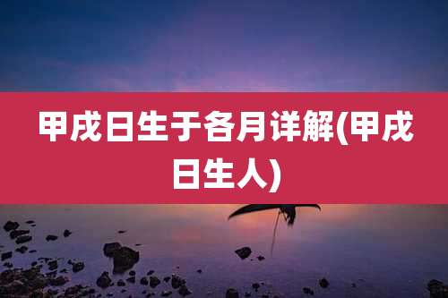 甲戌日生于各月详解(甲戌日生人)