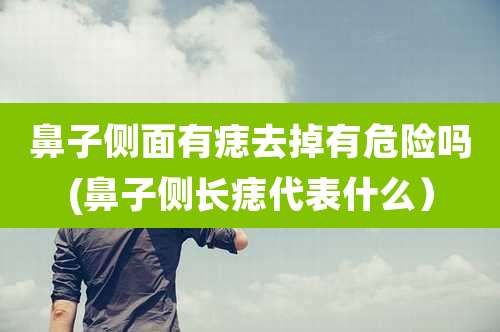 鼻子侧面有痣去掉有危险吗(鼻子侧长痣代表什么）