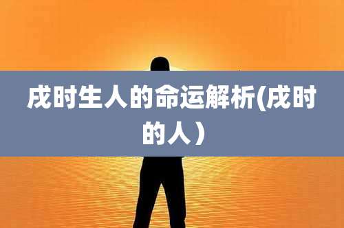 戌时生人的命运解析(戌时的人)