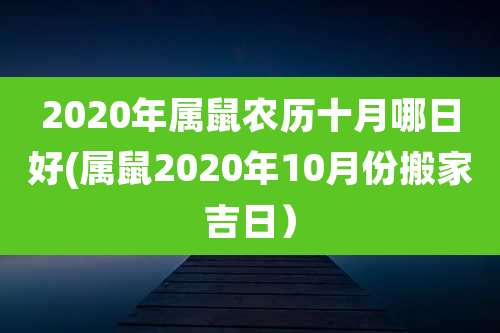 2020年属鼠农历十月哪日好(属鼠2020年10月份搬家吉日)