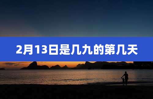 2月13日是几九的第几天
