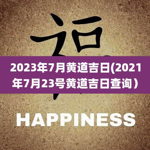 2023年7月黄道吉日(2021年7月23号黄道吉日查询）