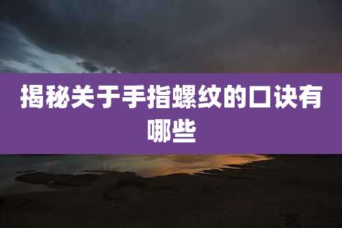 揭秘关于手指螺纹的口诀有哪些