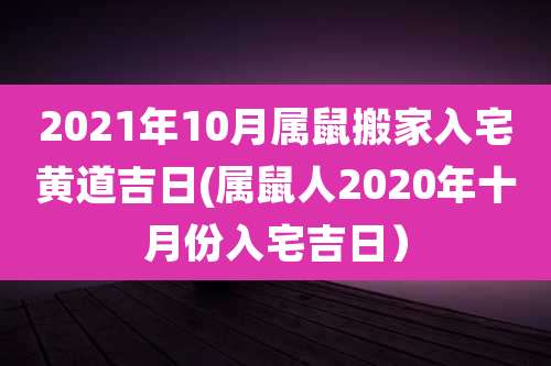 2021年10月属鼠搬家入宅黄道吉日(属鼠人2020年十月份入宅吉日)