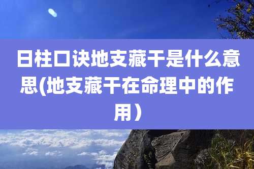 日柱口诀地支藏干是什么意思(地支藏干在命理中的作用）
