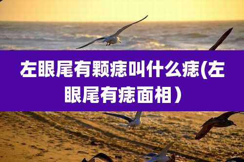 左眼尾有颗痣叫什么痣(左眼尾有痣面相）