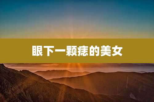 眼下一颗痣的美女