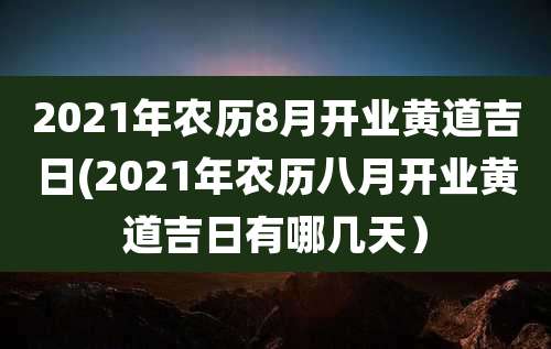 2021年农历8月开业黄道吉日(2021年农历八月开业黄道吉日有哪几天）