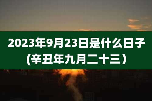2023年9月23日是什么日子(辛丑年九月二十三）