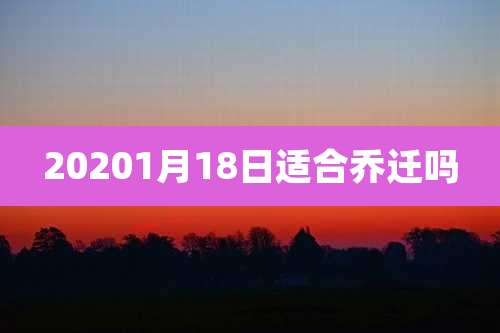 20201月18日适合乔迁吗
