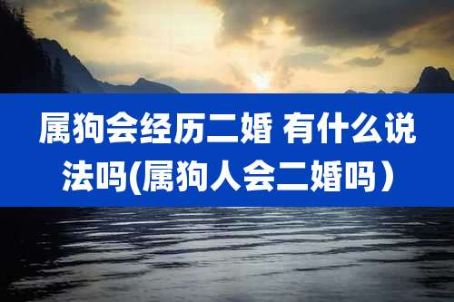 属狗会经历二婚 有什么说法吗(属狗人会二婚吗)