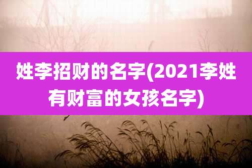 姓李招财的名字(2021李姓有财富的女孩名字)