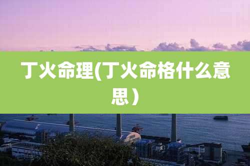 丁火命理(丁火命格什么意思）