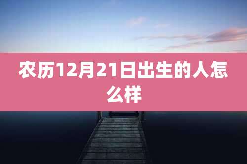 农历12月21日出生的人怎么样
