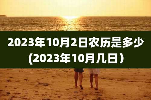 2023年10月2日农历是多少(2023年10月几日）