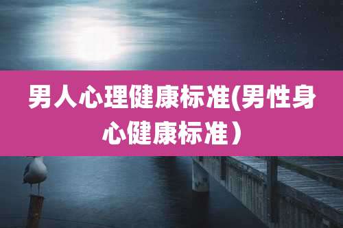 男人心理健康标准(男性身心健康标准)
