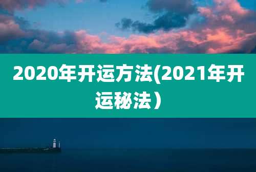 2020年开运方法(2021年开运秘法)