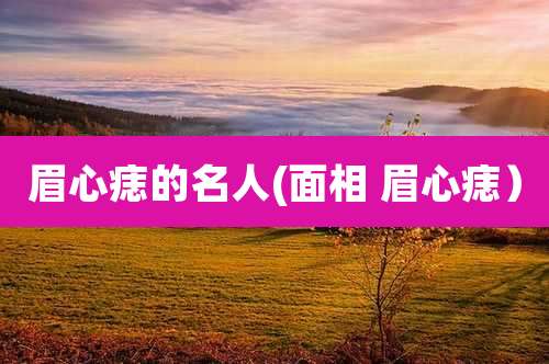 眉心痣的名人(面相 眉心痣）
