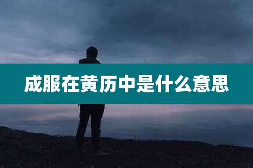 成服在黄历中是什么意思