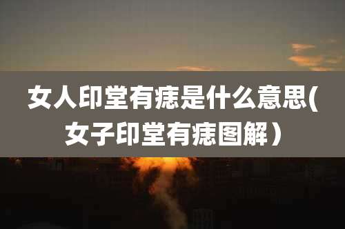 女人印堂有痣是什么意思(女子印堂有痣图解）