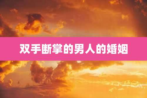 双手断掌的男人的婚姻