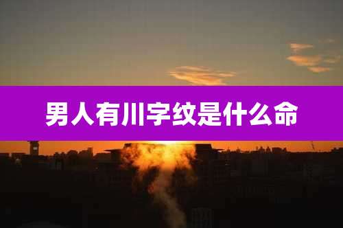 男人有川字纹是什么命