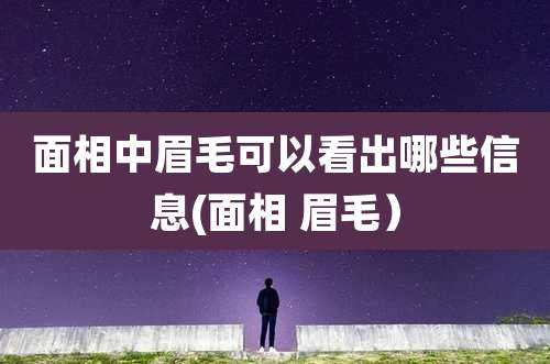 面相中眉毛可以看出哪些信息(面相 眉毛)